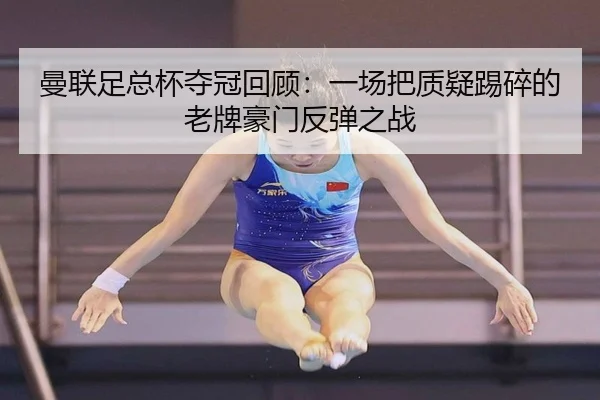 曼联足总杯夺冠回顾：一场把质疑踢碎的老牌豪门反弹之战
